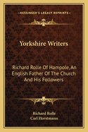 Yorkshire Writers: Richard Rolle Of Hampole, An English Father Of The Church And His Followers