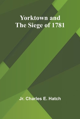 Yorktown and the Siege of 1781 - Charles E Hatch, Jr.