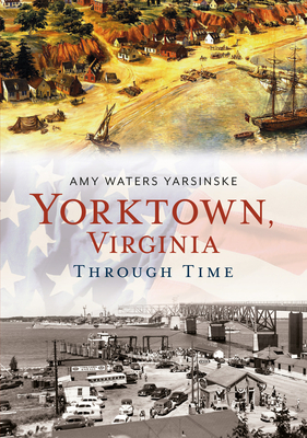 Yorktown, Virginia Through Time - Yarsinske, Amy Waters