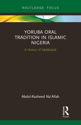 Yoruba Oral Tradition in Islamic Nigeria: A History of Ddkd - Na'Allah, Abdul-Rasheed