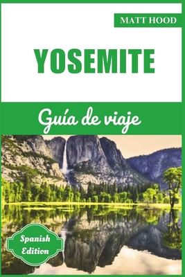 Yosemite Gu?a de Viaje 2024: Manual completo de bolsillo para explorar el Parque Nacional de California. Explore paisajes impresionantes, maravillas naturales y parques ic?nicos. - Luc?a, Rodriguez, and Hood, Matt