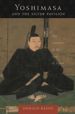 Yoshimasa and the Silver Pavilion: The Creation of the Soul of Japan - Keene, Donald, Professor