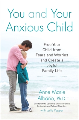 You and Your Anxious Child: Free Your Child from Fears and Worries and Create a Joyful Family Life - Albano, Anne Marie, and Pepper, Leslie