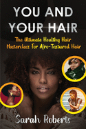 You and Your Hair: The Ultimate Healthy Hair Masterclass for Afro Textured Hair
