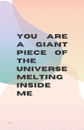 You Are A Giant Piece Of The Universe Melting Inside Me: A Collection Of Thoughts