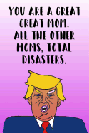 You Are A Great Mom All The Other Moms Total Disasters: Donald Trump Mother's Day 110-Page Blank Journal Better Than A Card