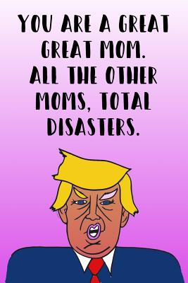 You Are A Great Mom All The Other Moms Total Disasters: Donald Trump Mother's Day 110-Page Blank Journal Better Than A Card - Press, Laugh House