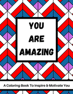 You Are Amazing - A Coloring Book To Inspire & Motivate You: 40 Motivational Quote & Stress Relieving Patterns - Advanced Coloring For Adults