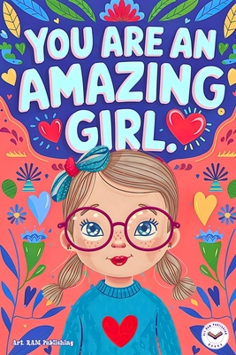 You are an Amazing Girl: Inspiring and Motivational Short Stories for Girls about Confidence, Friendship, Inner Strength and Self-Esteem. Brilliant Empowering Tales for Children. - Publishing, Art Ram