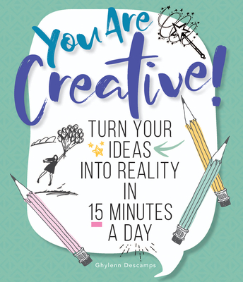 You Are Creative!: Turn Your Ideas Into Reality in 15 Minutes a Day - Descamps, Ghylenn