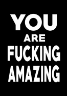 You Are Fucking Amazing: Journal, Funny Birthday or Graduation Gag Gift for Best Friend, Sister or Brother lined pages Notebook