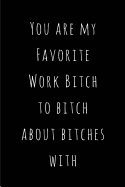 You Are My Favorite Work Bitch to Bitch about Bitches with: Blank Lined Journals for Office Workers (6x9) for Gifts (Funny, Adult, Farewell, Parting and Gag) for Employees, Employers and Bosses.