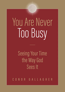 You Are Never Too Busy: Seeing Your Time the Way God Sees Your Time