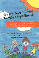 You Are Never Too Small To Make A Big Difference: Impacting a Community with Kindness a Guide for Parents and Teachers Including Tips and Strategies to Teach Empathy to Children of All Ages