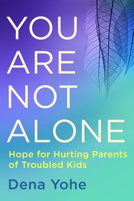 You Are Not Alone: Hope for Hurting Parents of Troubled Kids - Yohe, Dena