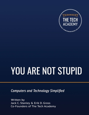 You Are Not Stupid: Computers and Technology Simplified - Gross, Erik D, and Academy, Tech, and Stanley, Jack C