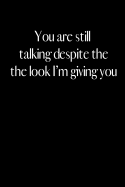 You Are Still Talking Despite the Look I Am Giving You: An Amusing Gag Gift for Men or Women.