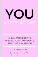 You Are That Girl: 21 Day Workbook to Uplevel Your Confidence, Self Love & Happiness