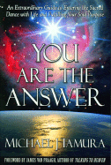 You Are the Answer: An Extraordinary Guide to Entering the Sacred Dance with Life and Fulfilling Your Soul Purpose