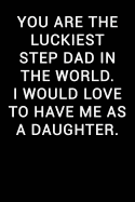 You Are the Luckiest Step Dad in the World I Would Love to Have Me as a Daughter: Notebook Journal