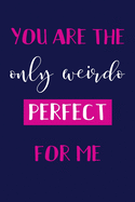 You Are the Only Weirdo Perfect for Me: Valentine's Day Gift Journal - Funny Valentine's Day Gift