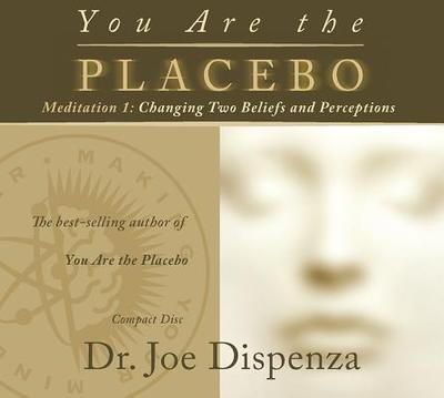 You Are the Placebo Meditation 1: Changing Two Beliefs and Perceptions - Dispenza, Joe, Dr.