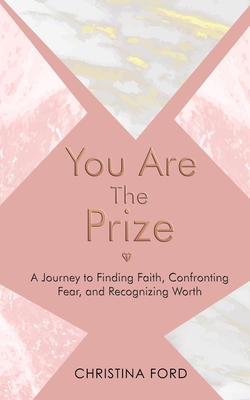 You Are The Prize: A Journey to Finding Faith, Confronting Fear and Recognizing Worth - Sawyerr, Ethleen (Editor), and Ford, Christina