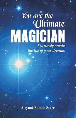 You are the Ultimate Magician: Fearlessly create the Life of Your Dreams - Starr, Alcyone