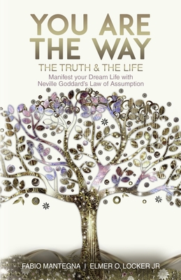 You are the Way: Manifest your Dream Life with Neville Goddard's Law of Assumption - Locker, Elmer O, Jr., and Goddard, Neville, and Mantegna, Fabio