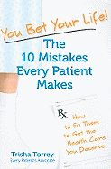 You Bet Your Life!: The 10 Mistakes Every Patient Makes: How to Fix Them to Get the Healthcare You Deserve