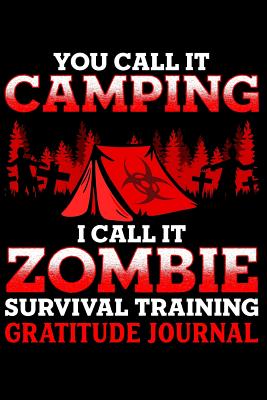 You Call It Camping I Call It Zombie Survival Training Gratitude Journal: Zombie Apocalypse Affirmations Notebook for Journaling - Marky, Adam and