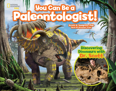 You Can Be a Paleontologist!: Discovering Dinosaurs with Dr. Scott - Sampson, Scott