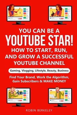 YOU can be a YouTube Star! How to Start, Run, and Grow a Successful YouTube Channel Gaming, Vlogging, Lifestyle, Beauty, Business: Find Your Brand, Work the Algorithm, Gain Subscribers & MAKE MONEY - Berkeley, Robin