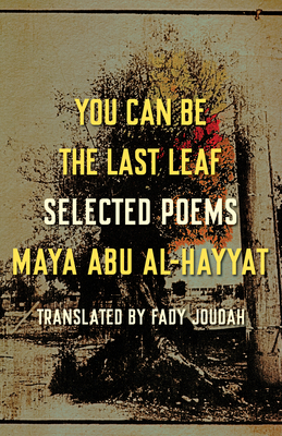 You Can Be the Last Leaf: Selected Poems - Abu Al-Hayyat, Maya, and Joudah, Fady (Translated by)