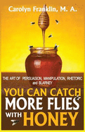 You Can Catch More Flies with Honey: The Art of Rhetoric, Persuasion, Manipulation, and Blarney