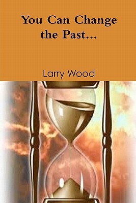 You Can Change The Past - Wood, Larry E