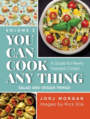 You Can Cook Any Thing: A Guide for Newly Inspired Cooks! Salad and Veggie Things - Morgan, Jorj