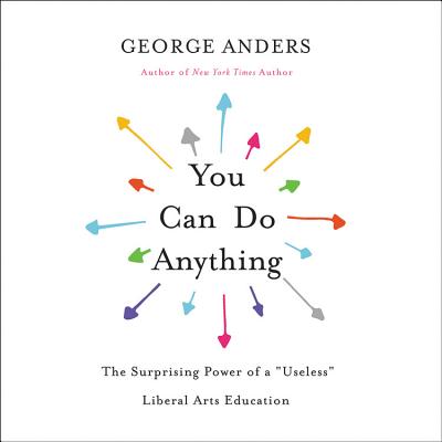 You Can Do Anything: The Surprising Power of a "Useless" Liberal Arts Education - Anders, George