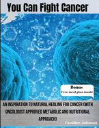 You Can Fight Cancer: An Inspiration To Natural healing For Cancer Survivors (With Oncologist Approved metabolic And Nutritional Approach)