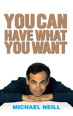 You Can Have What You Want: Proven Strategies for Inner and Outer Success - Neill, Michael, Professor