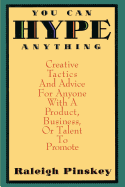 You Can Hype Anything: Creative Tactics and Advice for Anyone With a Product, Business or Talent to Pr omote