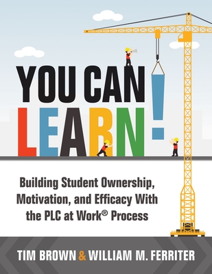 You Can Learn!: Building Student Ownership, Motivation, and Efficacy with the PLC Process (Strategies for PLC Teams to Improve Student Engagement and Promote Self-Efficacy in the Classroom) - Brown, Tm, and Ferriter, William M
