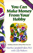 You Can Make Money from Your Hobby: Building a Business Doing What You Love - Pullen, Martha Campbell, and Walters, Lilly