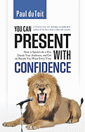 You Can Present with Confidence: How to Speak Like a Pro, Dazzle Your Audience, and Get the Results You Want Every Time