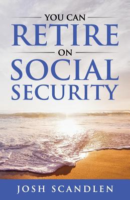 You CAN RETIRE On Social Security - Scandlen, Josh