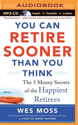 You Can Retire Sooner Than You Think: The 5 Money Secrets of the Happiest Retirees - Moss, Wes (Read by)