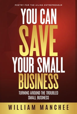 You Can Save Your Small Business: Turning Around the Troubled Small Business - Manchee, William