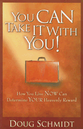 You Can Take It with You: How You Live Now Can Determine Your Heavenly Reward - Schmidt, Doug