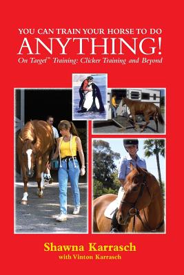You Can Train Your Horse to Do Anything!: On Target Training Clicker Training and Beyond - Karrasch, Shawna