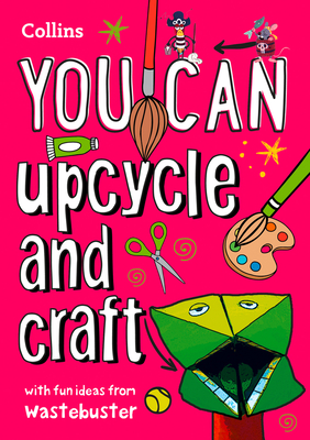 YOU CAN upcycle and craft: Be Amazing with This Inspiring Guide - Wastebuster, and Collins Kids
